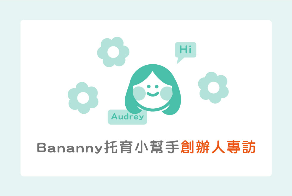 成為所有爸媽的可靠後援 - Bananny 托育小幫手創辦人高幼軒Audrey Kao專訪